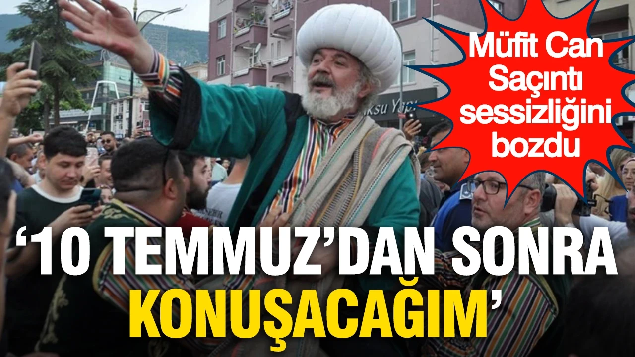 Müfit Can Saçıntı'ndan dikkat çeken açıklama: "10 Temmuz'dan sonra konuşacağım"