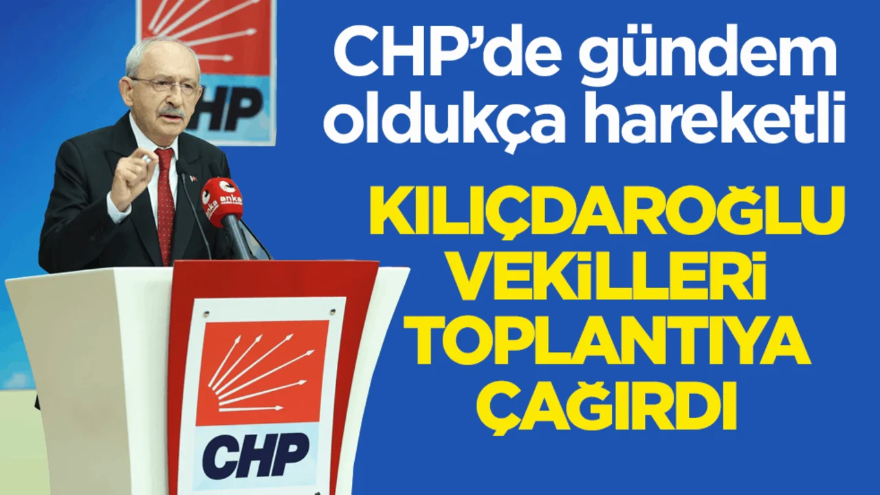 CHP’de gündem oldukça hareketli! Kılıçdaroğlu vekilleri toplantıya çağırdı