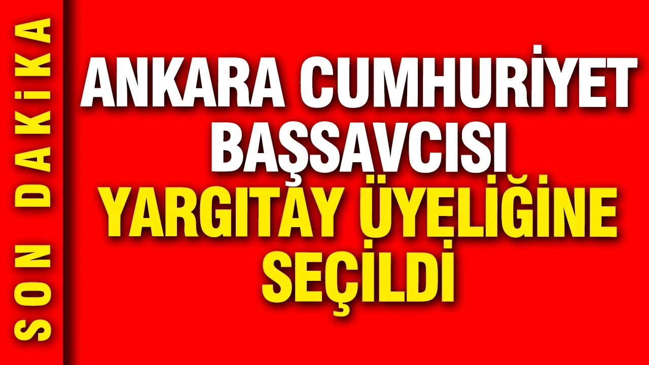 Ankara Cumhuriyet Başsavcısı Yargıtay üyeliğine seçildi