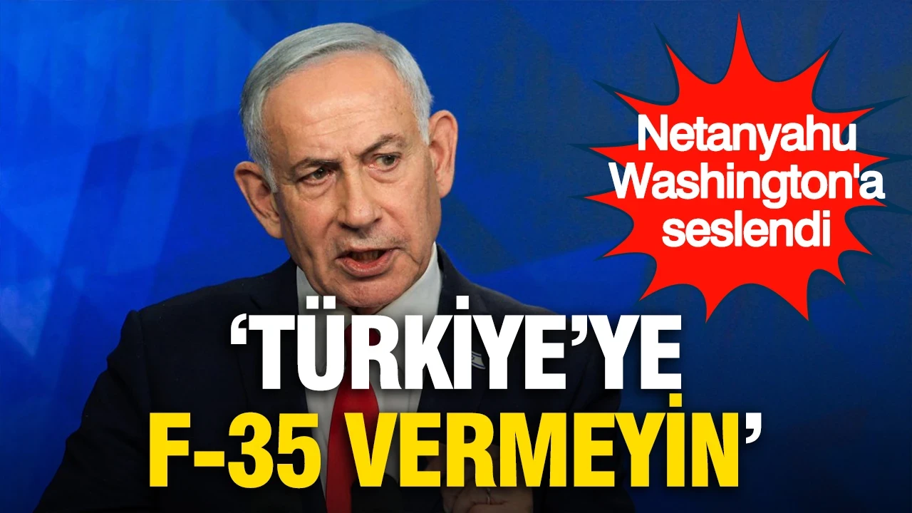 Netanyahu'dan Trump'a Türkiye çağrısı: 'F-35'leri vermeyin'