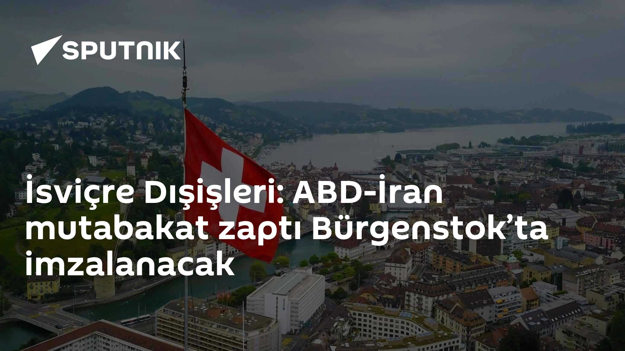 İsviçre Dışişleri: ABD-İran mutabakat zaptı Bürgenstok’ta imzalanacak