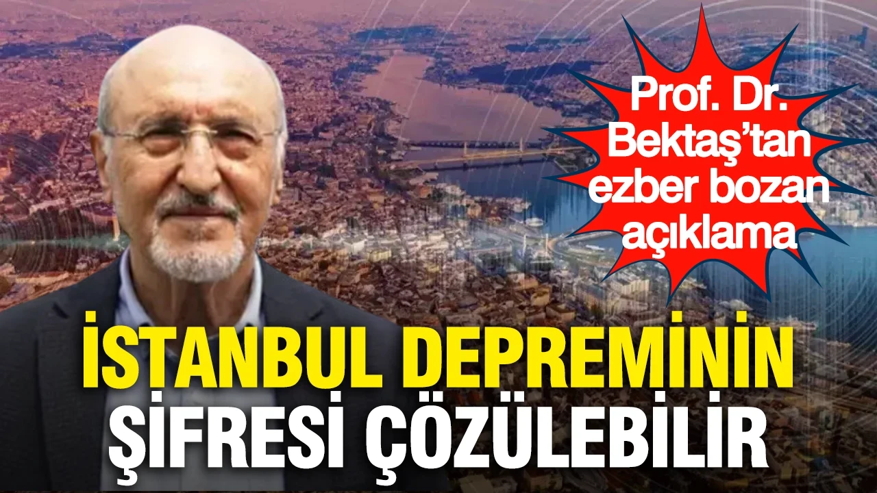 İstanbul depreminin şifresi çözülebilir... Prof. Dr. Bektaş’tan ezber bozan açıklama