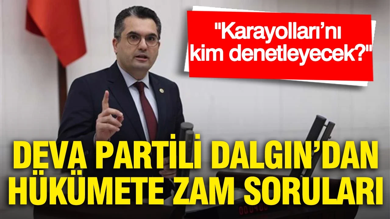 DEVA Partili Dalgın’dan hükümete zam soruları: Karayolları’nı kim denetleyecek?