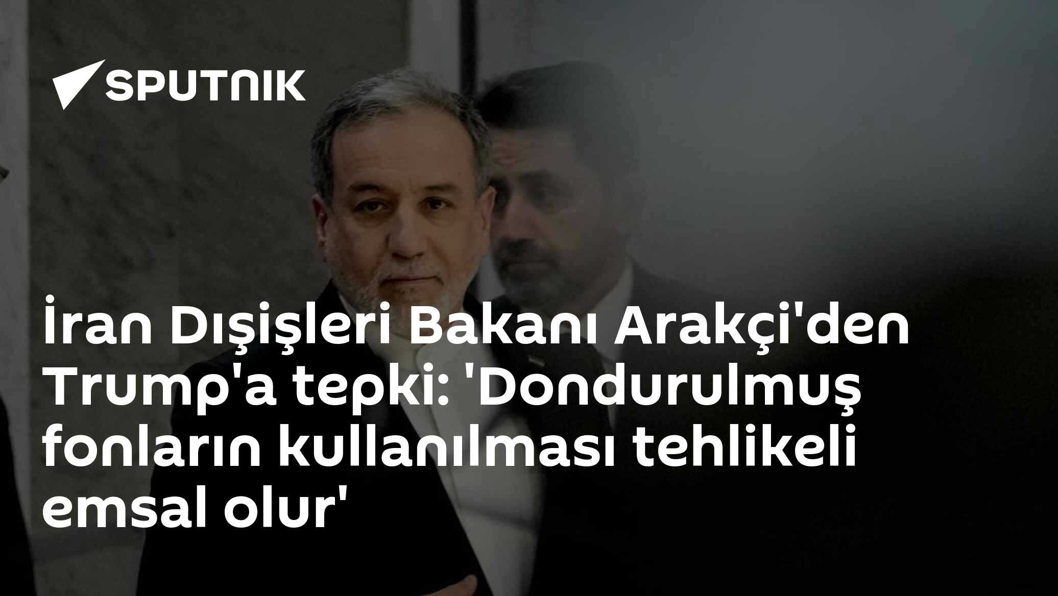İran Dışişleri Bakanı Arakçi'den Trump'a tepki: 'Dondurulmuş fonların kullanılması tehlikeli emsal olur'
