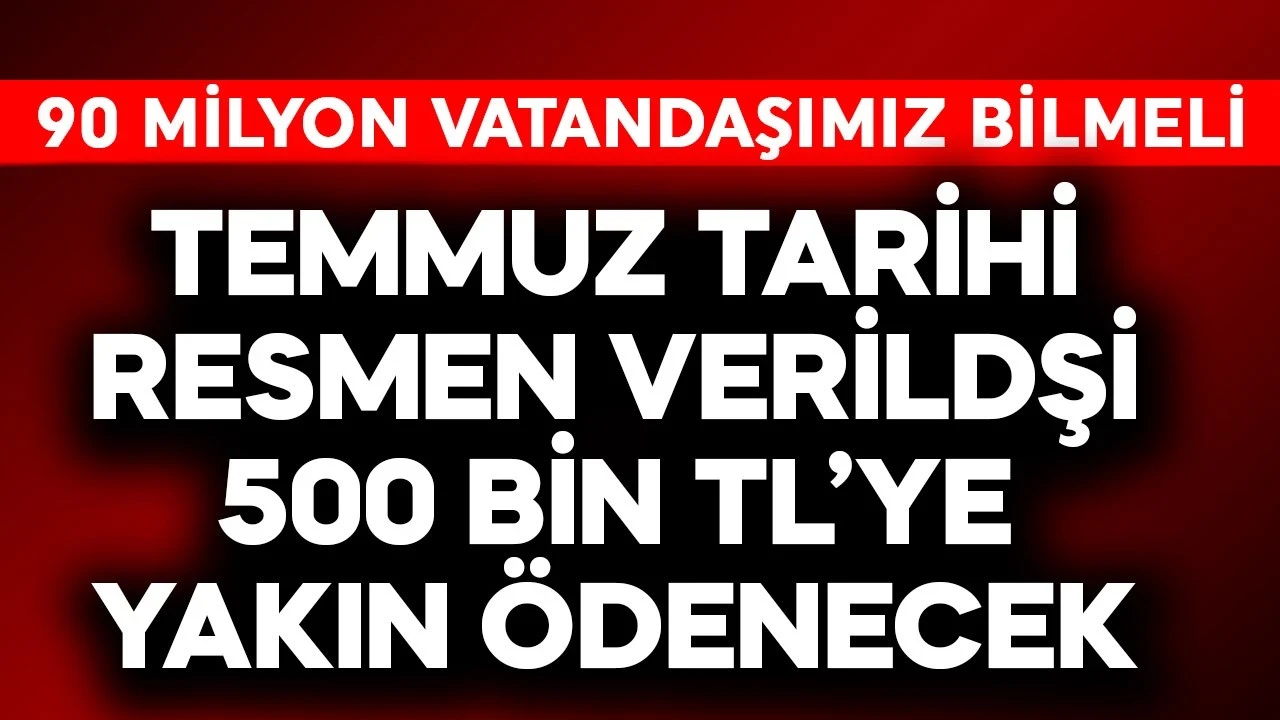 90 milyon bilmeli, temmuz tarihi resmen verildi! 500 bin TL'ye yakın ödenecek