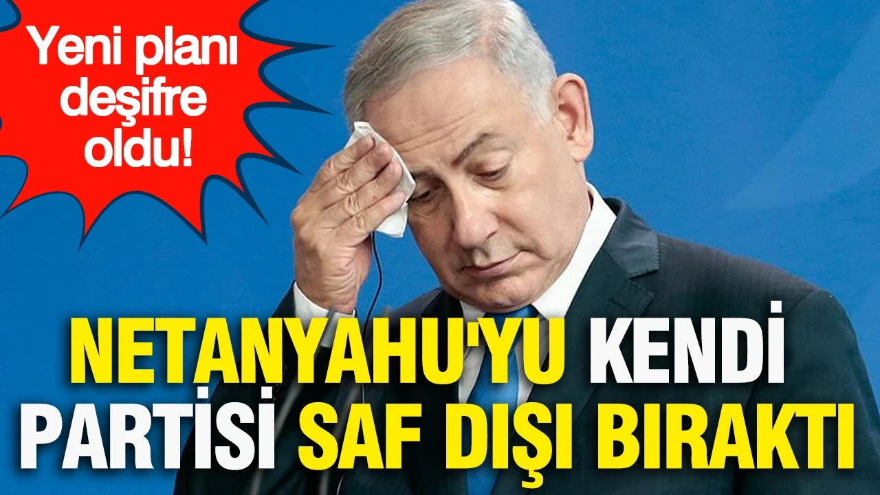 Netanyahu'yu kendi partisi saf dışı bıraktı: Yeni planı deşifre oldu