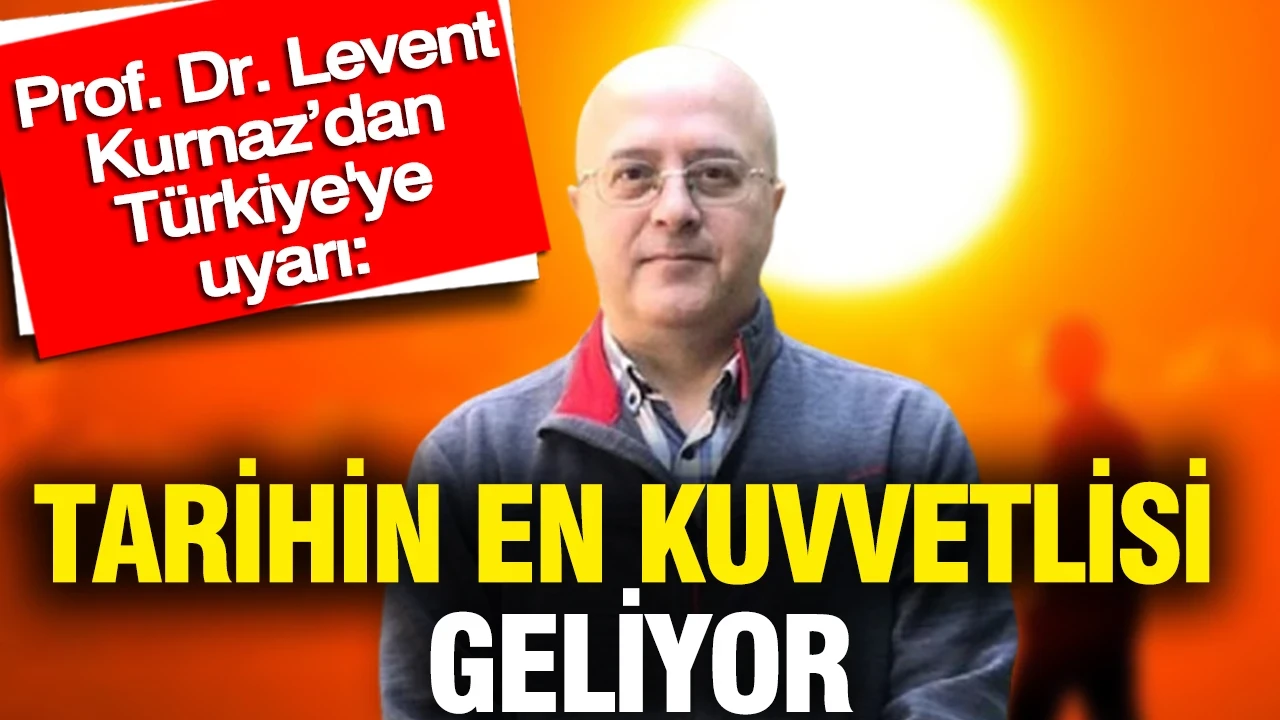 Prof. Dr. Levent Kurnaz’dan Türkiye'ye uyarı: Tarihin en kuvvetlisi geliyor