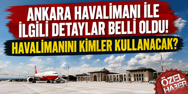 Ankara Havalimanı ile İlgili Detaylar Belli Oldu! Havalimanını Kimler Kullanacak?