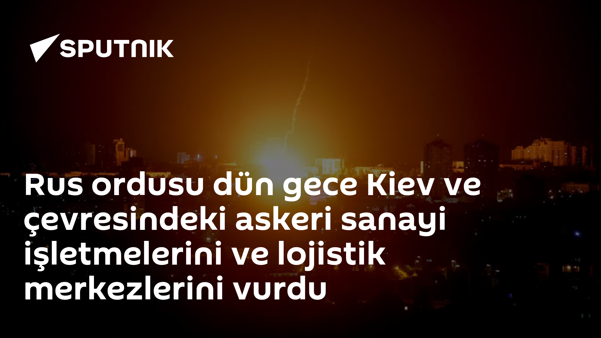 Rus ordusu dün gece Kiev ve çevresindeki askeri sanayi işletmelerini ve lojistik merkezlerini vurdu