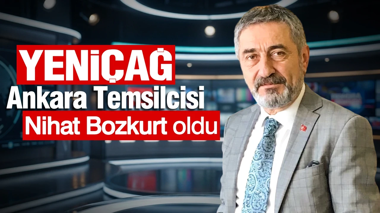 YENİÇAĞ Ankara Temsilcisi, Nihat Bozkurt oldu