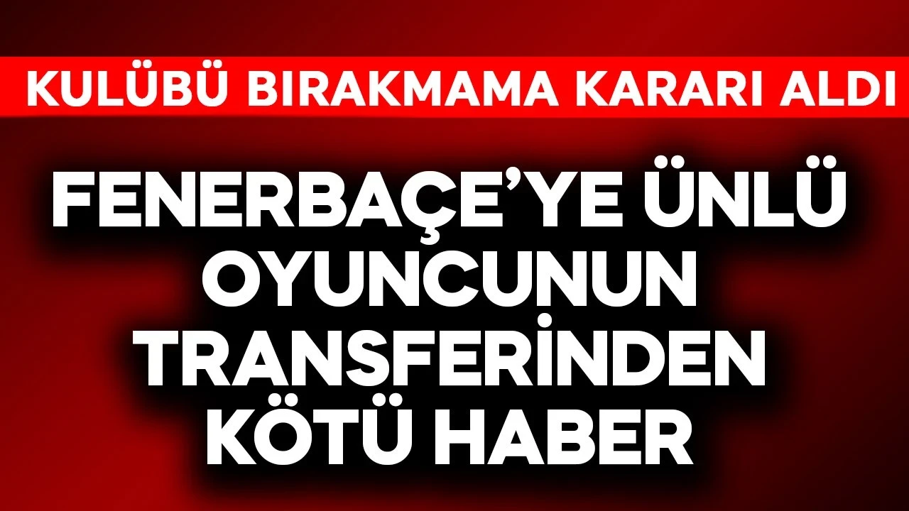 Fenerbahçe'ye ünlü futbolcunun transferinden kötü haber! Kulübü bırakmama kararı aldı