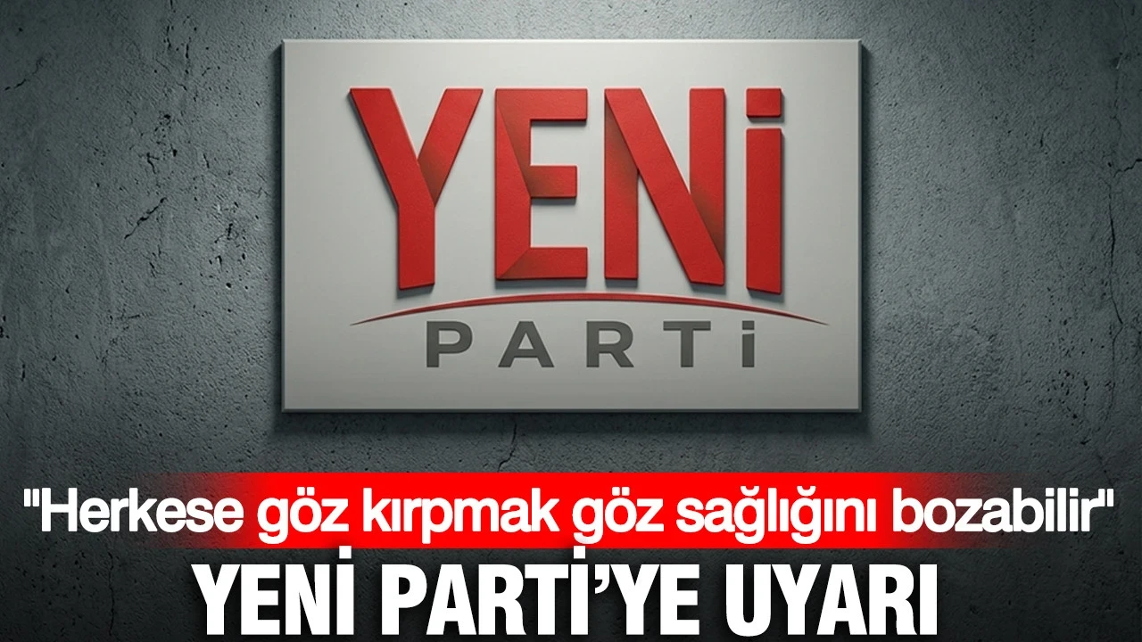 YENİ Parti'ye uyarı: Herkese göz kırpmak göz sağlığını bozabilir