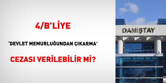 4/B'liye 'Devlet memurluğundan çıkarma' cezası verilebilir mi?