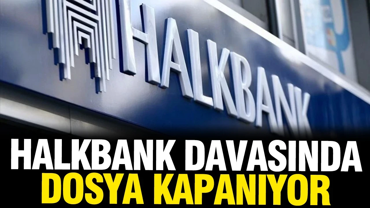 Halkbank davasında yeni gelişme: Dosya tamamen kapanıyor