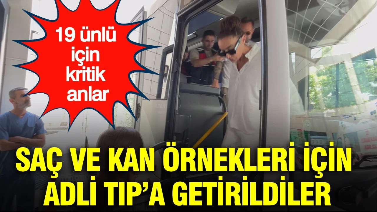 Saç ve kan örnekleri için Adli Tıp’a getirildiler: 19 ünlü için kritik anlar