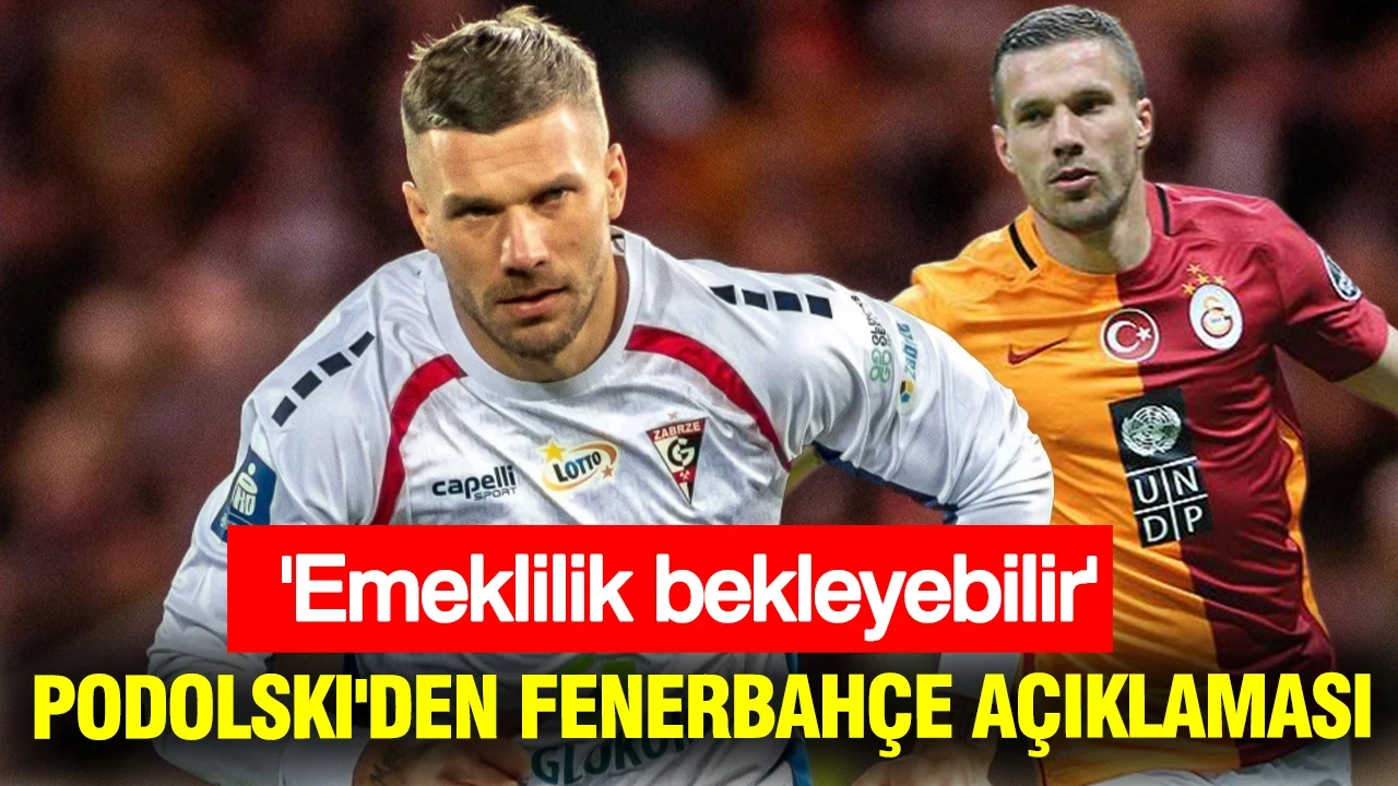 Lukas Podolski'den Fenerbahçe açıklaması: 'Emeklilik bekleyebilir'