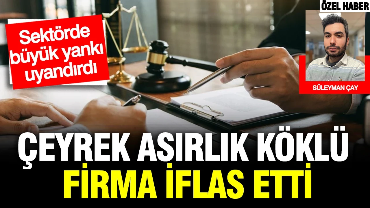 Çeyrek asırlık köklü firma iflas etti: Sektörde büyük yankı uyandırdı