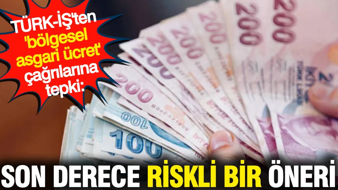 TÜRK-İŞ'ten 'bölgesel asgari ücret' çağrılarına tepki: Son derece riskli bir öneri