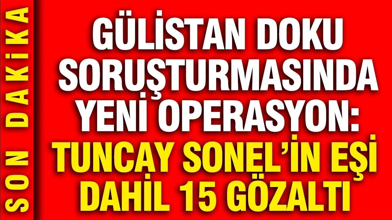 Gülistan Doku soruşturmasında 5 ilde operasyon: Tuncay Sonel'in eşi Handan Sonel dahil 15 gözaltı