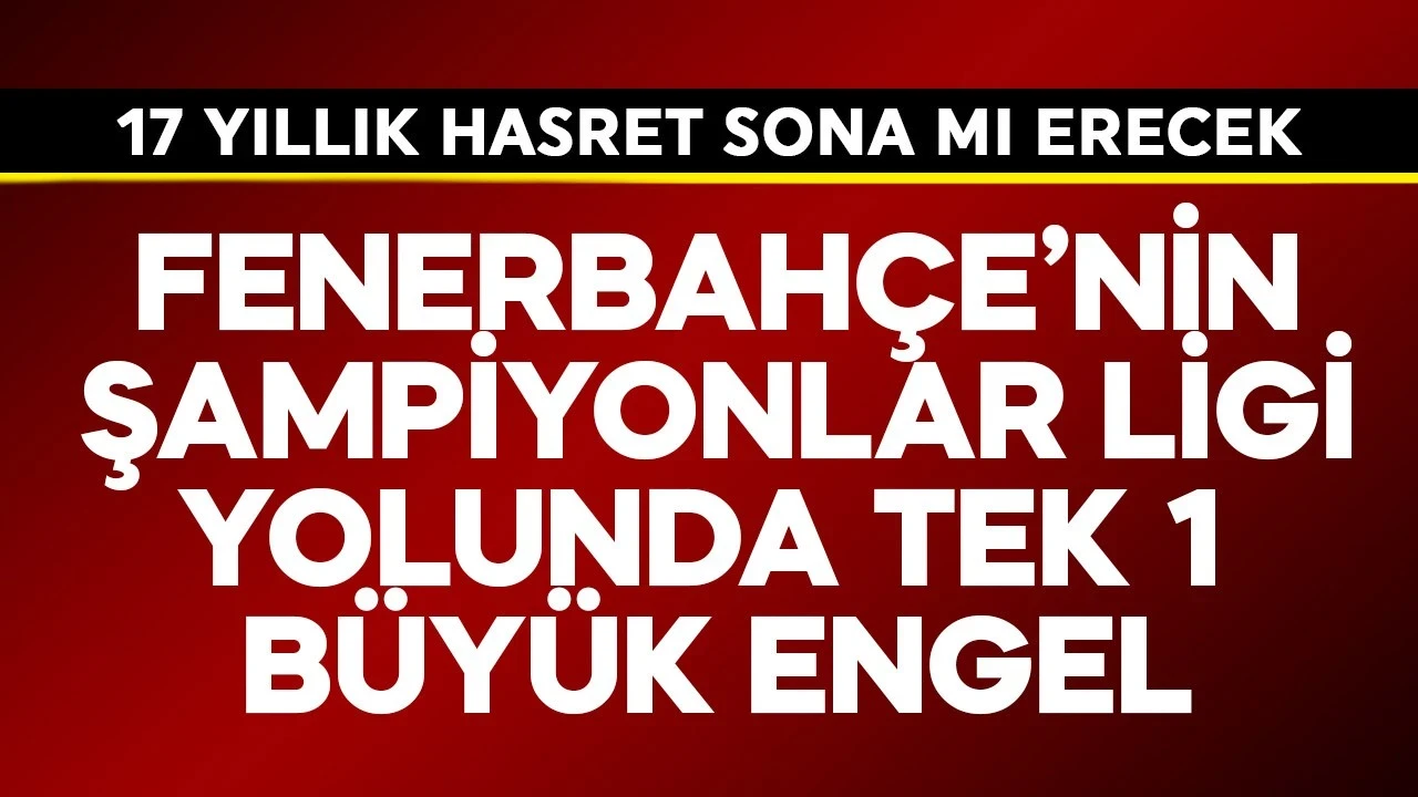 Fenerbahçe'nin Şampiyonlar Ligi yolunda tek 1 büyük engel! 17 yıllık hasret sona mı erecek