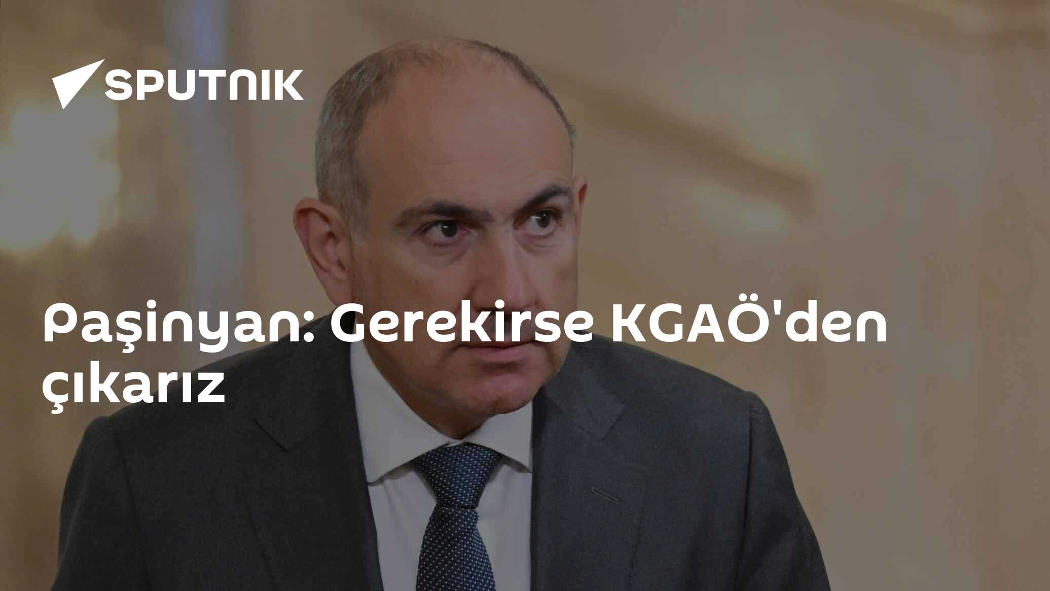 Paşinyan: Gerekirse KGAÖ'den çıkarız