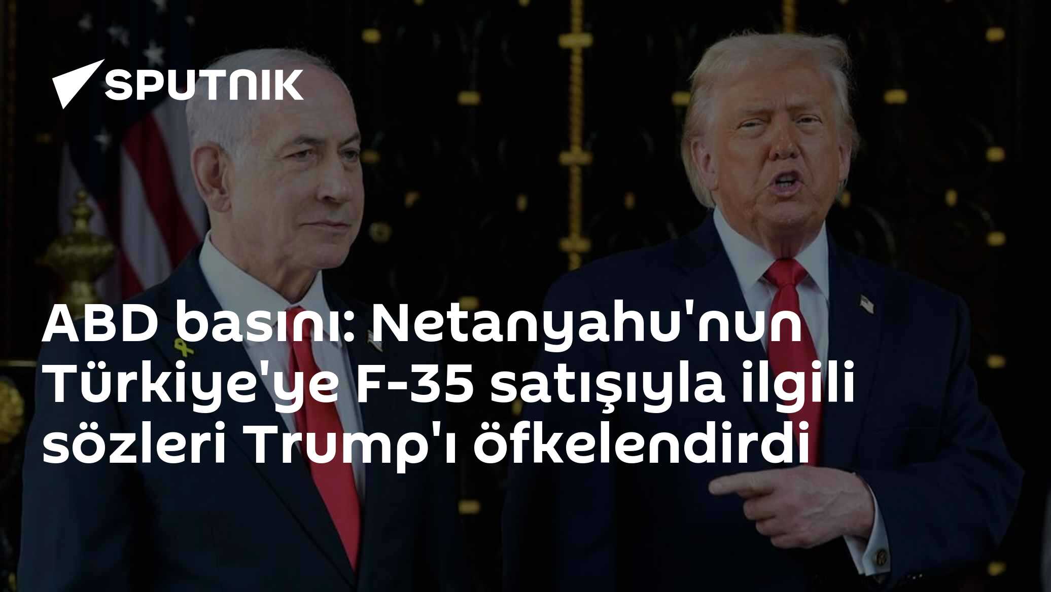 ABD basını: Netanyahu'nun Türkiye'ye F-35 satışıyla ilgili sözleri Trump'ı öfkelendirdi