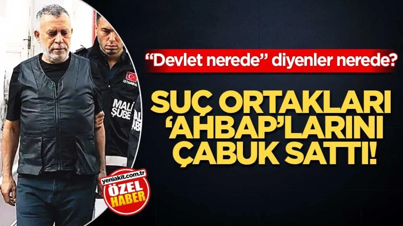 “Devlet nerede” diyenler nerede? Suç ortakları ‘Ahbap’larını çabuk sattı!