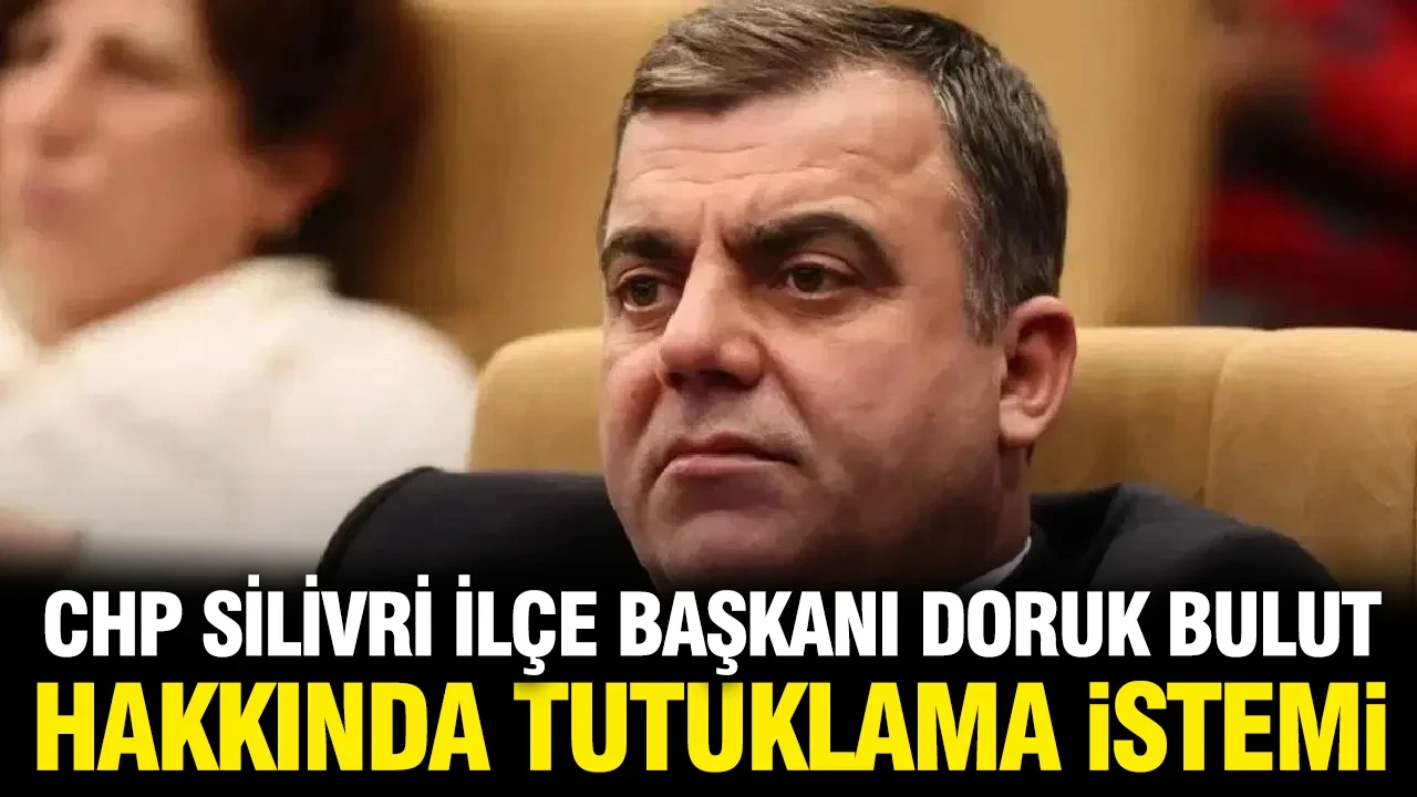 CHP Silivri İlçe Başkanı Doruk Bulut hakkında tutuklama talebi