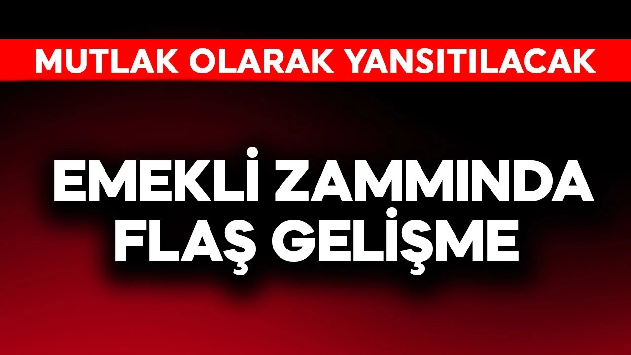 Emekli zammında flaş gelişme! Mutlak olarak yansıyacak