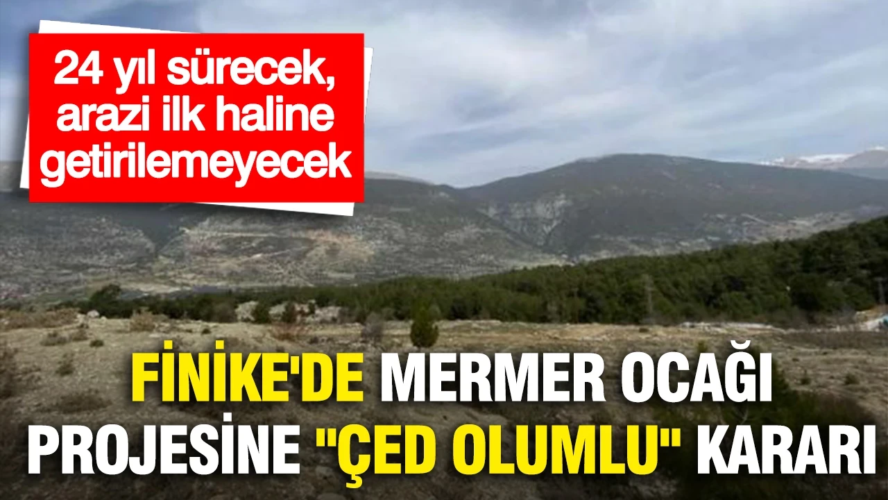 Finike'de mermer ocağı projesine "ÇED Olumlu" kararı: 24 yıl sürecek, arazi ilk haline getirilemeyecek