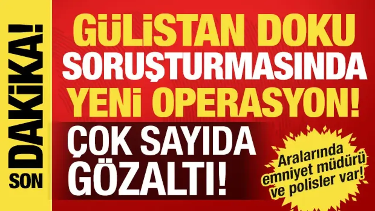 Gülistan Doku soruşturmasında 15 ilde operasyon: 19 şüpheliye operasyon!