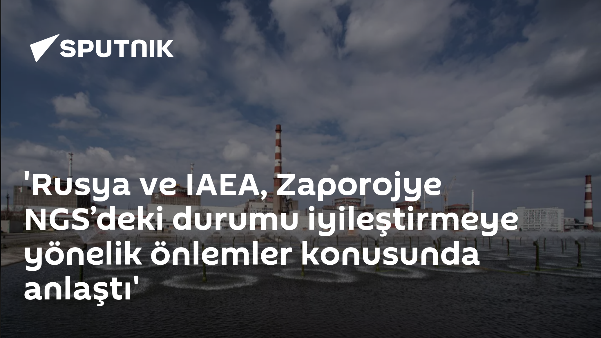 'Rusya ve IAEA, Zaporojye NGS’deki durumu iyileştirmeye yönelik önlemler konusunda anlaştı'