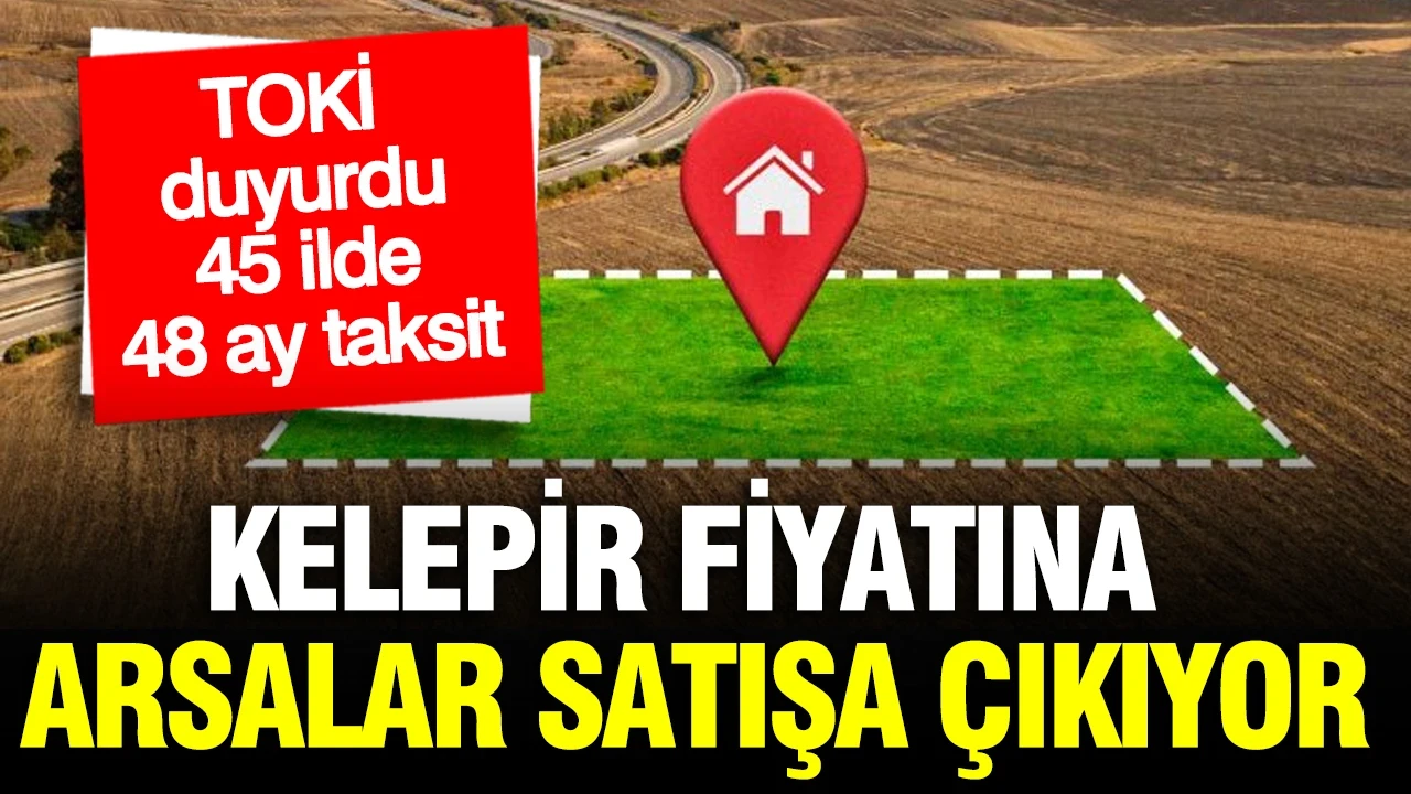 TOKİ 48 ay taksitle 45 ilde kelepir arsalar satışa çıkarıyor