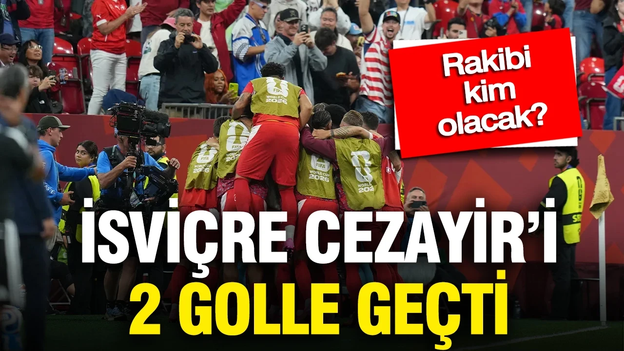 İsviçre, Cezayir'i 2 golle geçti: Son 16'ya yükseldi