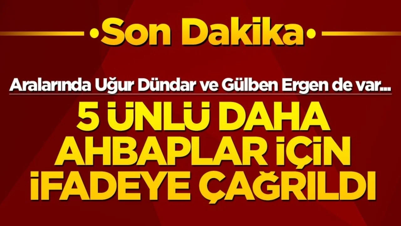 Aralarında Uğur Dündar ve Gülben Ergen de var... 5 ünlü daha ahbaplar için ifadeye çağrıldı