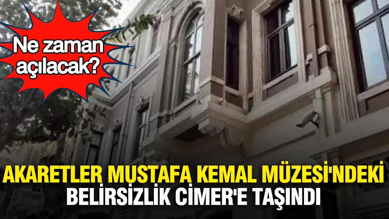 Akaretler Mustafa Kemal Müzesi'ndeki belirsizlik CİMER'e taşındı: Ne zaman açılacak?