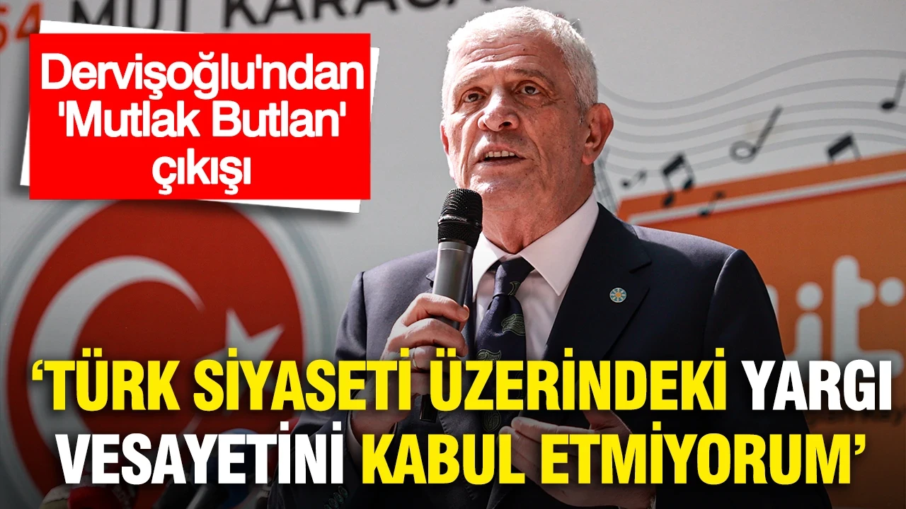 Dervişoğlu'ndan: 'Mutlak Butlan' çıkışı: “Türk siyaseti üzerindeki yargı vesayetini asla kabul etmiyorum”