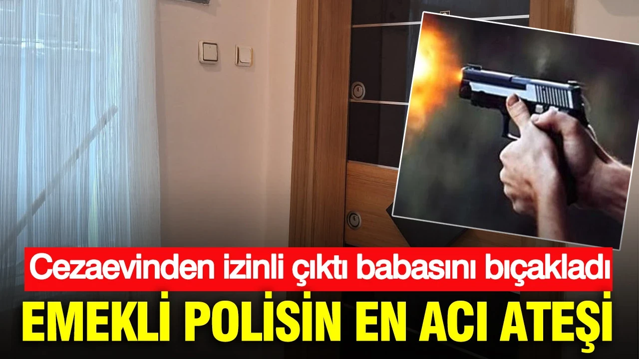 Cezaevinden izinli çıktı babasını bıçakladı: Emekli polisin en acı ateşi