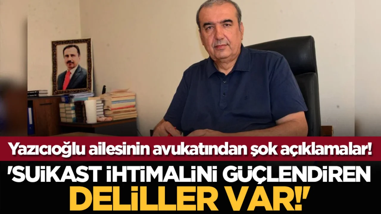 Yazıcıoğlu ailesinin avukatından şok açıklamalar! 'Suikast ihtimalini güçlendiren deliller var!'