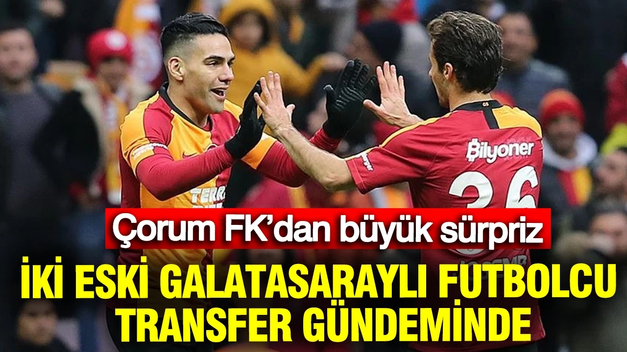 Çorum FK’dan büyük sürpriz: İki eski Galatasaraylı futbolcu transfer gündeminde