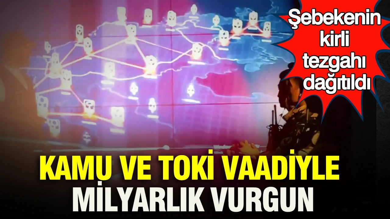 Kamu ve TOKİ vaadiyle milyarlık vurgun: Şebekenin kirli tezgahı dağıtıldı