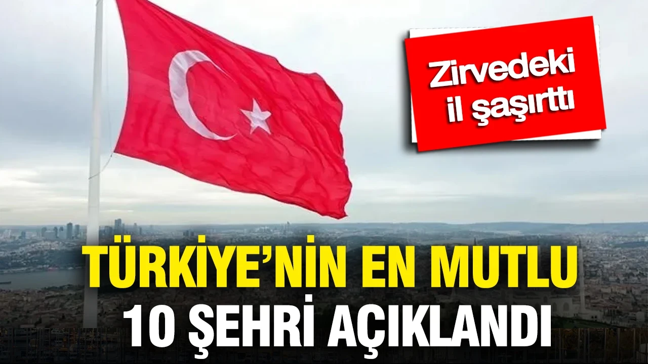 Türkiye’nin en mutlu 10 şehri açıklandı: Zirvedeki il şaşırttı