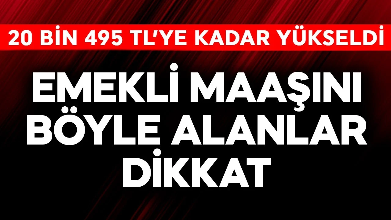 Emekli maaşını böyle alanlar dikkat! 20 bin 495 lira TL'ye yükseldi