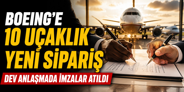 Boeing'e Önemli Sipariş... O Şirket 10 Yeni Uçak Alacak