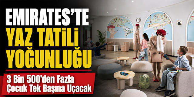 Emirates'te Yaz Tatili Yoğunluğu... 3 Bin 500'den Fazla Çocuk Tek Başına Uçacak