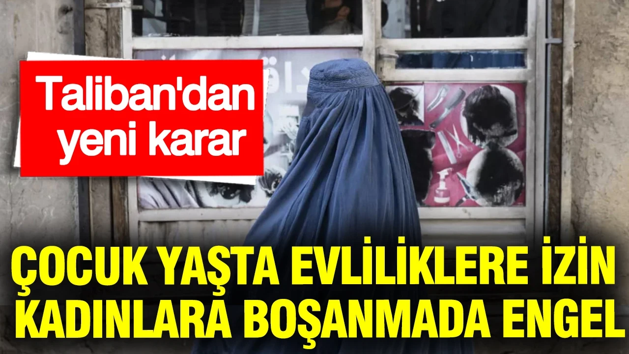 Taliban'dan yeni karar: Çocuk yaşta evliliklere izin, kadınlara boşanmada engel