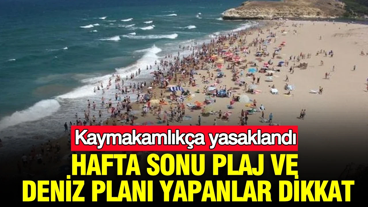 Hafta sonu plaj ve deniz planı yapanlar dikkat: Kaymakamlıkça yasaklandı