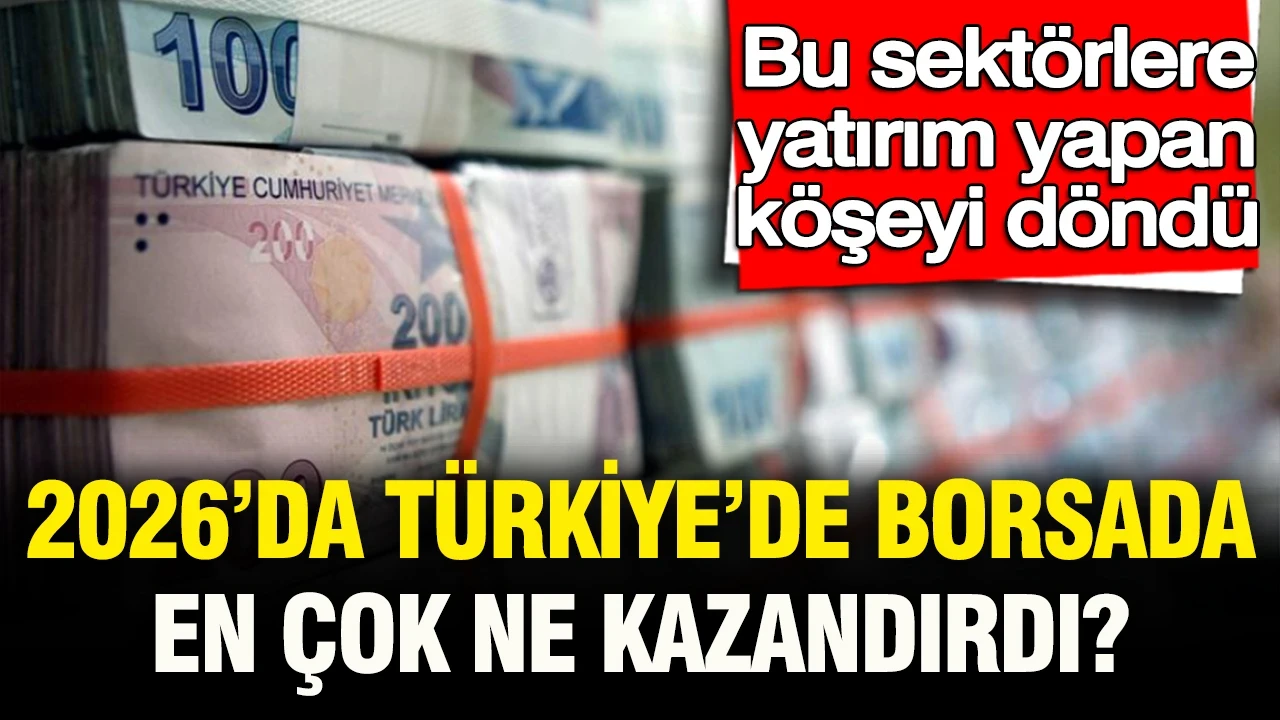 Bu sektörlere yatırım yapan köşeyi döndü: 2026’da Türkiye borsasında en çok ne kazandırdı?
