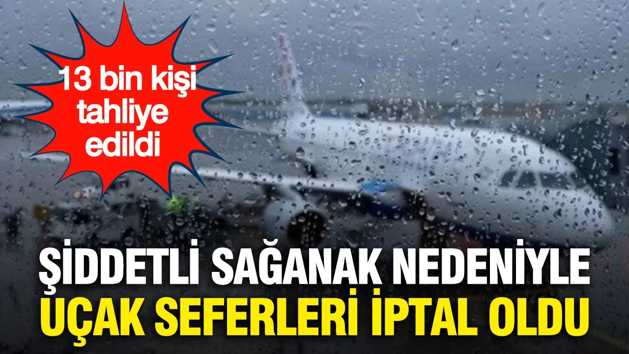 Şiddetli sağanak nedeniyle onlarca uçak seferi iptal oldu...13 bin kişi tahliye edildi