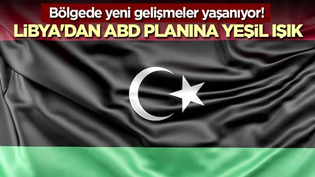Bölgede yeni gelişmeler yaşanıyor! Libya'dan ABD planına yeşil ışık